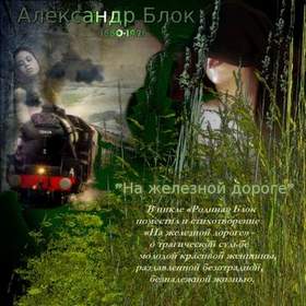Александр Блок - На железной дороге